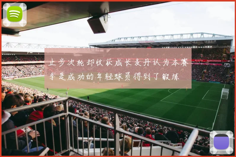 止步次轮却收获成长麦丹认为本赛季是成功的年轻球员得到了锻炼