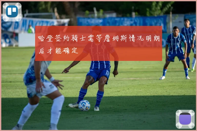 哈登签约骑士需等詹姆斯情况明朗后才能确定