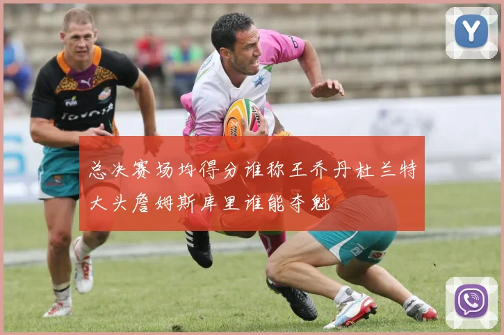 总决赛场均得分谁称王乔丹杜兰特大头詹姆斯库里谁能夺魁