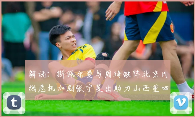 解说：斯佩尔曼与周琦缺阵北京内线危机加剧张宁复出助力山西重回正轨