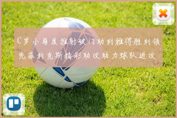 C罗小角度推射破门助利雅得胜利领先菲利克斯精彩助攻助力球队进攻