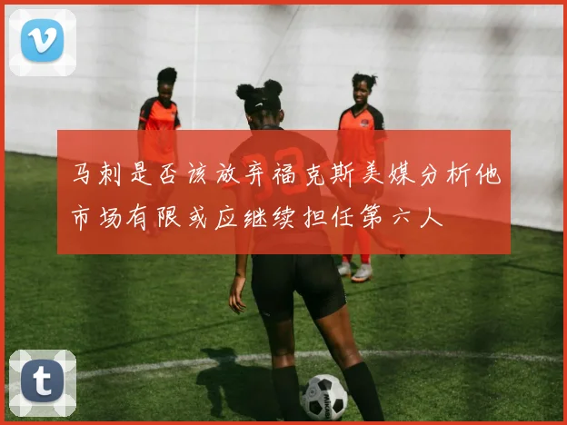 马刺是否该放弃福克斯美媒分析他市场有限或应继续担任第六人