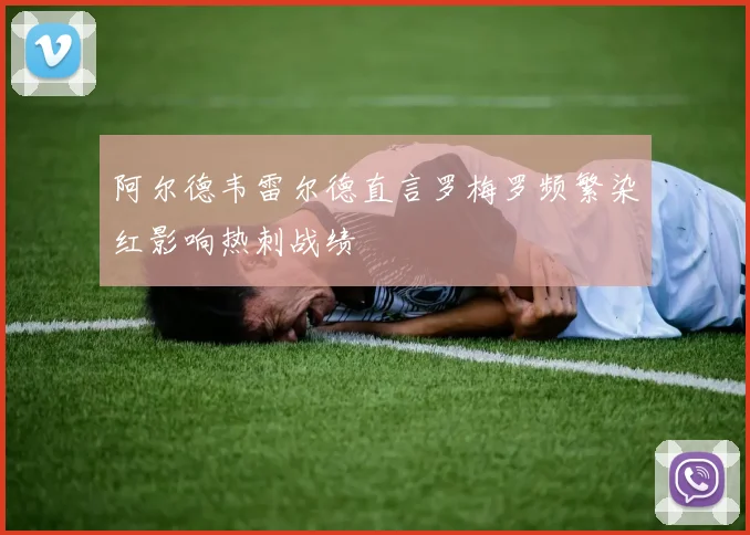 阿尔德韦雷尔德直言罗梅罗频繁染红影响热刺战绩