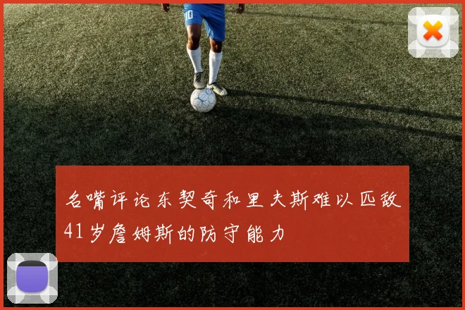 名嘴评论东契奇和里夫斯难以匹敌41岁詹姆斯的防守能力